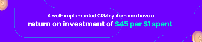 For business performance development, using a CRM can achieve an ROI of 45$ for each dollar spent
